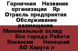 Горничная › Название организации ­ Яр › Отрасль предприятия ­ Обслуживание, размещение › Минимальный оклад ­ 15 000 - Все города Работа » Вакансии   . Ненецкий АО,Харута п.